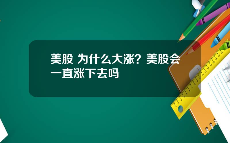 美股 为什么大涨？美股会一直涨下去吗